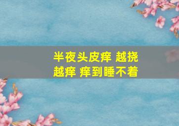 半夜头皮痒 越挠越痒 痒到睡不着